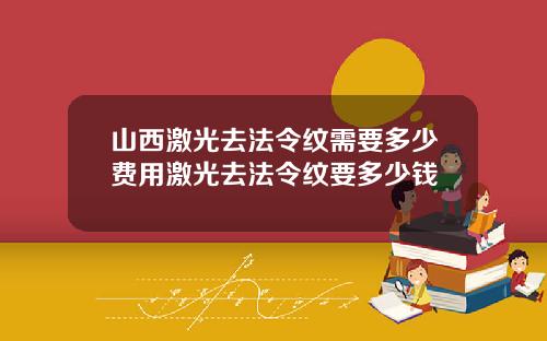 山西激光去法令纹需要多少费用激光去法令纹要多少钱