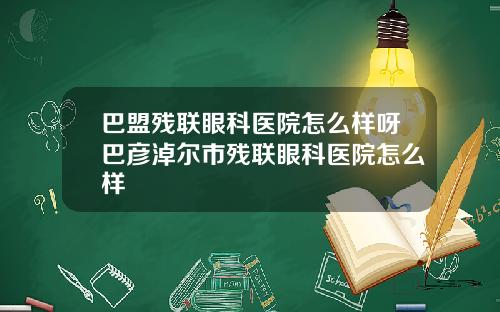 巴盟残联眼科医院怎么样呀巴彦淖尔市残联眼科医院怎么样