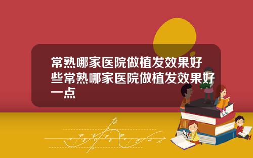 常熟哪家医院做植发效果好些常熟哪家医院做植发效果好一点