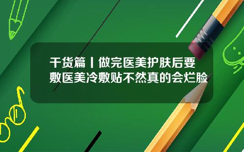 干货篇丨做完医美护肤后要敷医美冷敷贴不然真的会烂脸