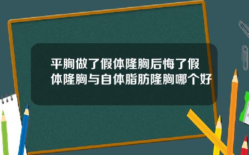 平胸做了假体隆胸后悔了假体隆胸与自体脂肪隆胸哪个好