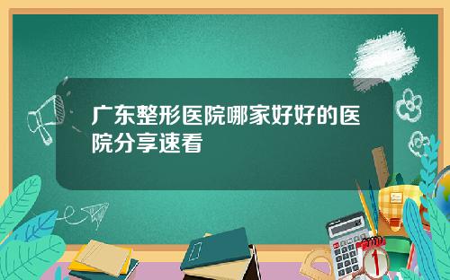 广东整形医院哪家好好的医院分享速看