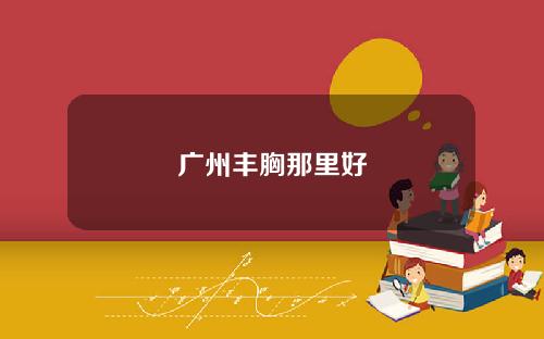 广州丰胸那里好