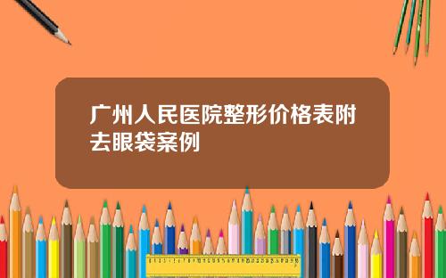 广州人民医院整形价格表附去眼袋案例