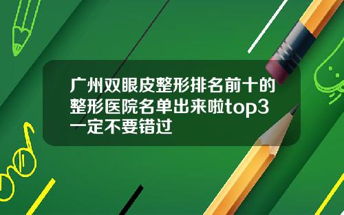 广州双眼皮整形排名前十的整形医院名单出来啦top3一定不要错过