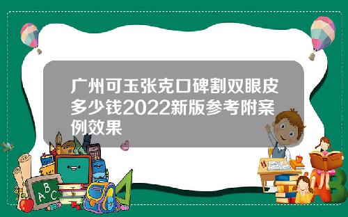广州可玉张克口碑割双眼皮多少钱2022新版参考附案例效果