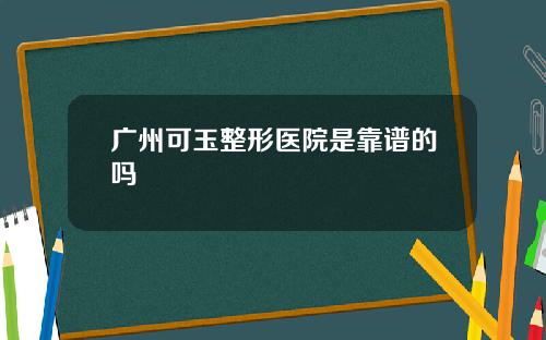 广州可玉整形医院是靠谱的吗