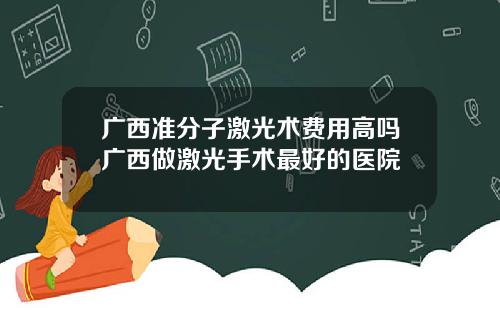 广西准分子激光术费用高吗广西做激光手术最好的医院