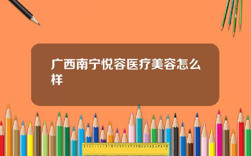 广西南宁悦容医疗美容怎么样