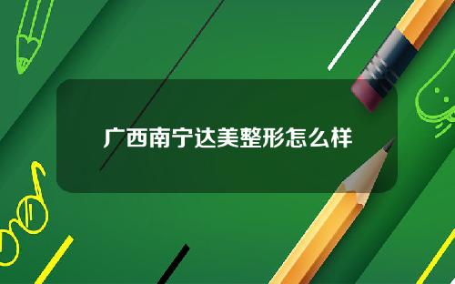 广西南宁达美整形怎么样