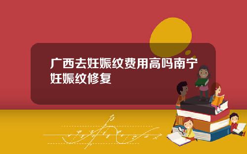 广西去妊娠纹费用高吗南宁妊娠纹修复
