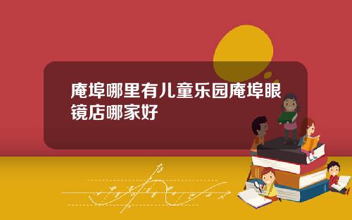 庵埠哪里有儿童乐园庵埠眼镜店哪家好