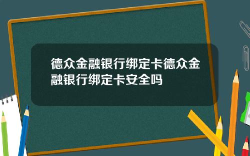 德众金融银行绑定卡德众金融银行绑定卡安全吗