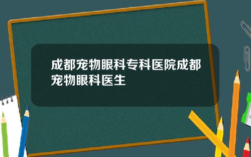 成都宠物眼科专科医院成都宠物眼科医生