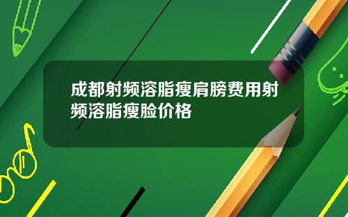 成都射频溶脂瘦肩膀费用射频溶脂瘦脸价格