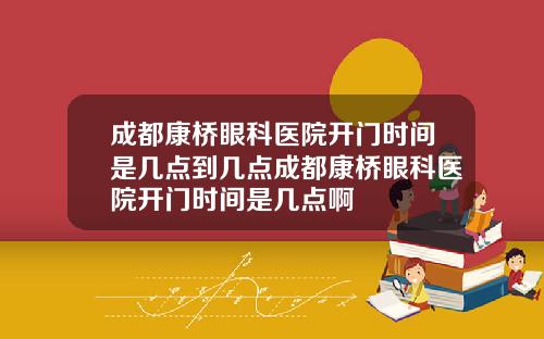 成都康桥眼科医院开门时间是几点到几点成都康桥眼科医院开门时间是几点啊