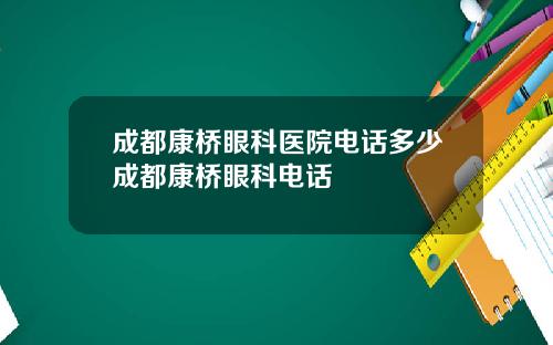 成都康桥眼科医院电话多少成都康桥眼科电话