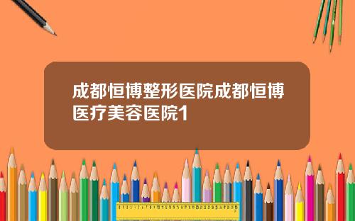 成都恒博整形医院成都恒博医疗美容医院1