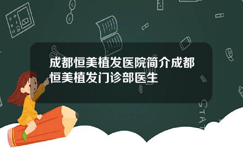 成都恒美植发医院简介成都恒美植发门诊部医生