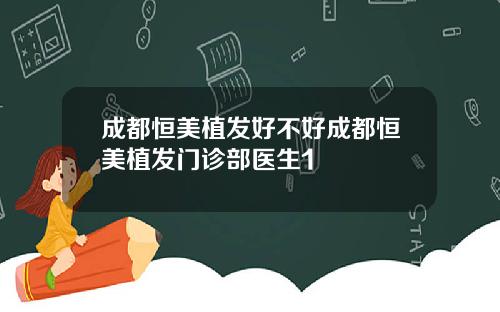 成都恒美植发好不好成都恒美植发门诊部医生1