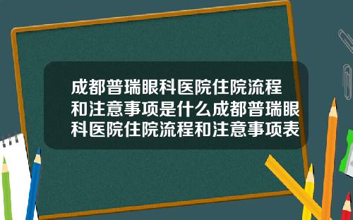 成都普瑞眼科医院住院流程和注意事项是什么成都普瑞眼科医院住院流程和注意事项表