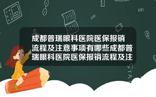 成都普瑞眼科医院医保报销流程及注意事项有哪些成都普瑞眼科医院医保报销流程及注意事项表
