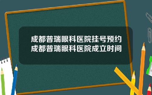 成都普瑞眼科医院挂号预约成都普瑞眼科医院成立时间