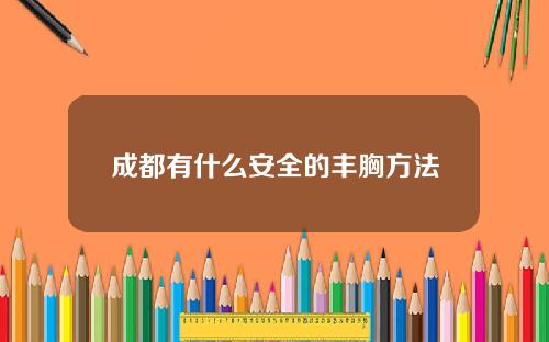 成都有什么安全的丰胸方法