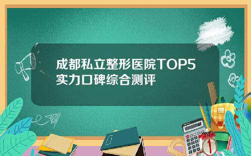 成都私立整形医院TOP5实力口碑综合测评