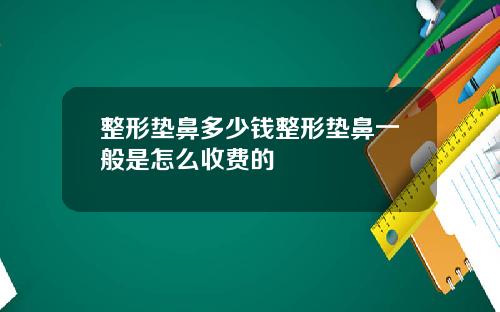 整形垫鼻多少钱整形垫鼻一般是怎么收费的