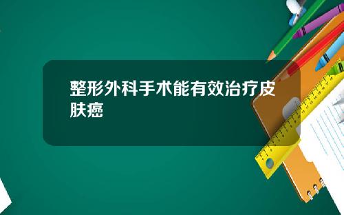 整形外科手术能有效治疗皮肤癌