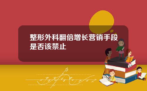 整形外科翻倍增长营销手段是否该禁止
