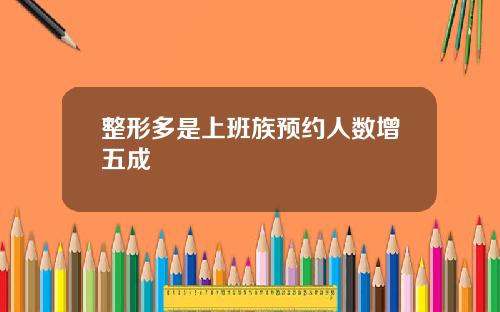 整形多是上班族预约人数增五成