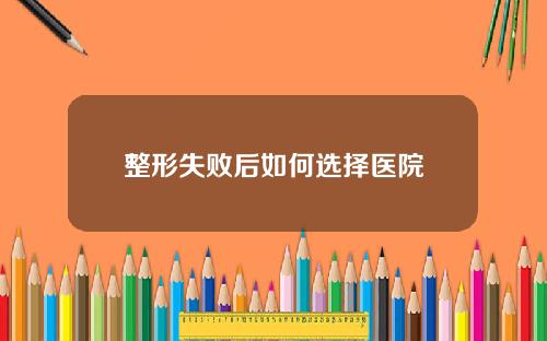 整形失败后如何选择医院