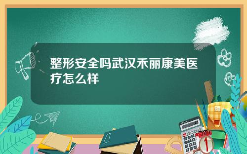 整形安全吗武汉禾丽康美医疗怎么样
