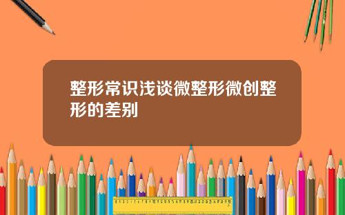 整形常识浅谈微整形微创整形的差别