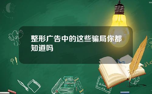 整形广告中的这些骗局你都知道吗