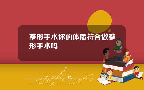 整形手术你的体质符合做整形手术吗