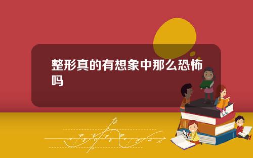 整形真的有想象中那么恐怖吗