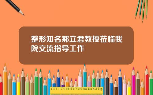 整形知名郝立君教授莅临我院交流指导工作