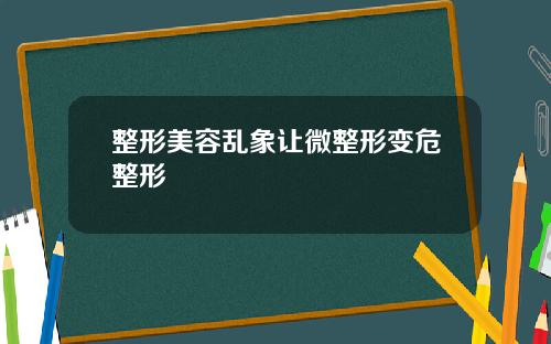 整形美容乱象让微整形变危整形