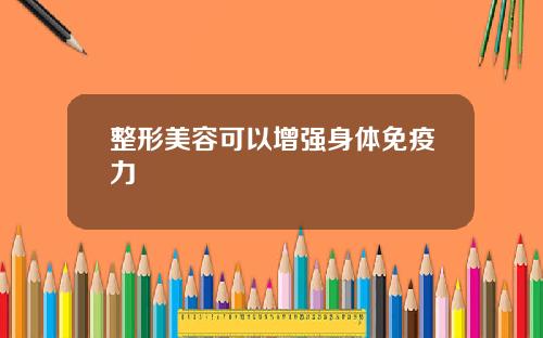 整形美容可以增强身体免疫力