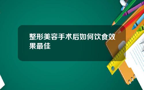 整形美容手术后如何饮食效果最佳