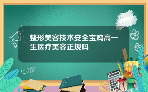 整形美容技术安全宝鸡高一生医疗美容正规吗