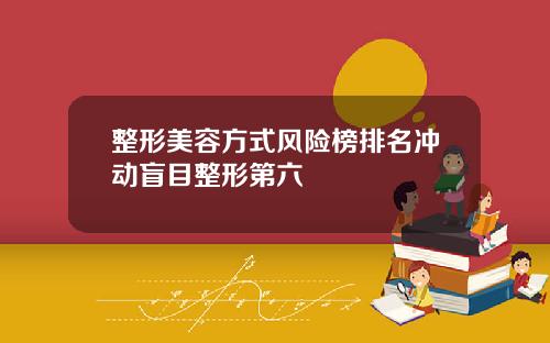 整形美容方式风险榜排名冲动盲目整形第六