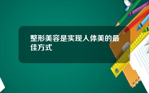 整形美容是实现人体美的最佳方式