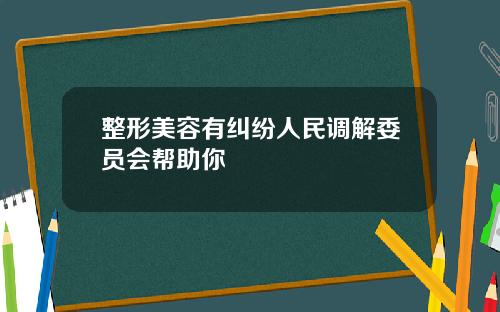 整形美容有纠纷人民调解委员会帮助你