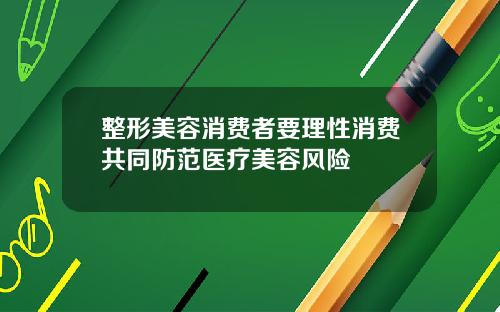 整形美容消费者要理性消费共同防范医疗美容风险