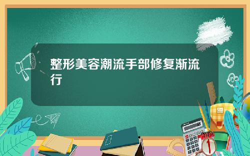 整形美容潮流手部修复渐流行