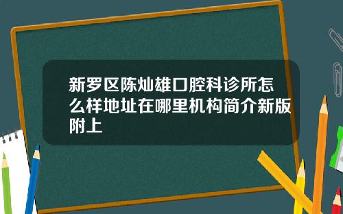 新罗区陈灿雄口腔科诊所怎么样地址在哪里机构简介新版附上